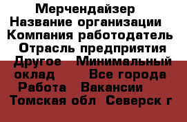 Мерчендайзер › Название организации ­ Компания-работодатель › Отрасль предприятия ­ Другое › Минимальный оклад ­ 1 - Все города Работа » Вакансии   . Томская обл.,Северск г.